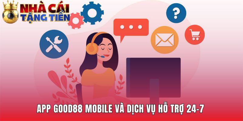 Ứng dụng di động tiện lợi và hỗ trợ khách hàng 24/7 chuyên nghiệp