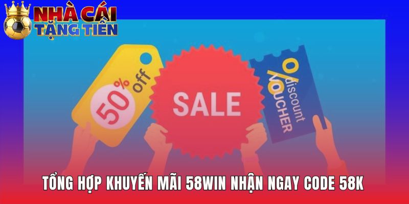 Các ưu đãi nổi bật gồm code 58K cho người chơi mới