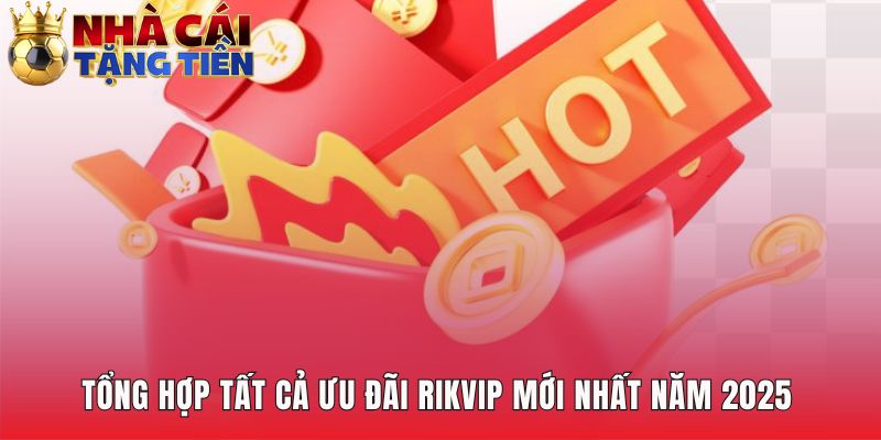 Tổng hợp khuyến mãi RIKVIP có hệ thống thưởng đa dạng